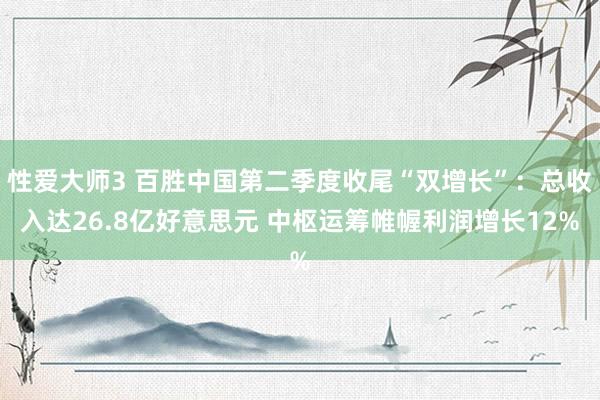 性爱大师3 百胜中国第二季度收尾“双增长”：总收入达26.8亿好意思元 中枢运筹帷幄利润增长12%
