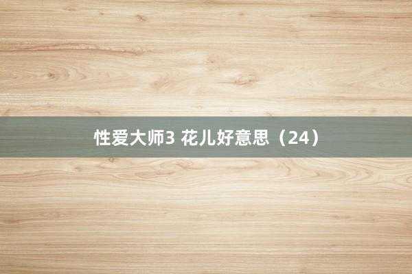 性爱大师3 花儿好意思（24）