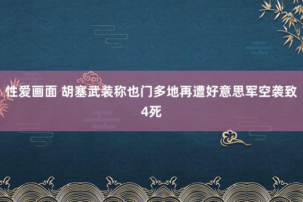 性爱画面 胡塞武装称也门多地再遭好意思军空袭致4死