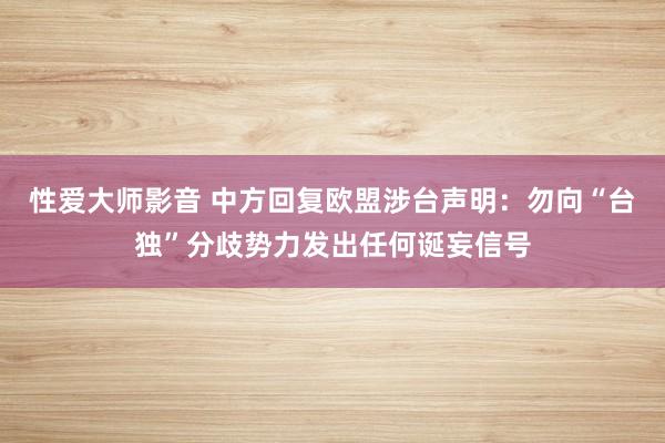 性爱大师影音 中方回复欧盟涉台声明：勿向“台独”分歧势力发出任何诞妄信号