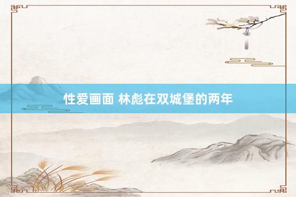 性爱画面 林彪在双城堡的两年