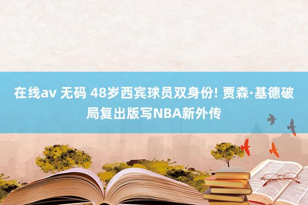 在线av 无码 48岁西宾球员双身份! 贾森·基德破局复出版写NBA新外传