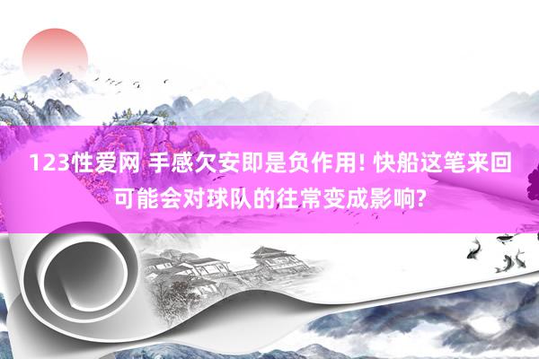 123性爱网 手感欠安即是负作用! 快船这笔来回可能会对球队的往常变成影响?