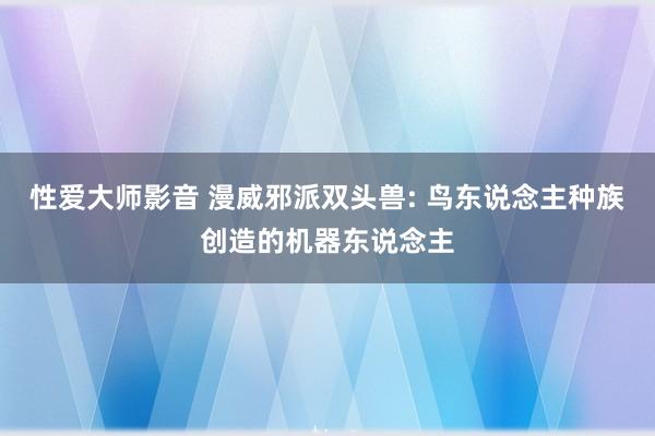 性爱大师影音 漫威邪派双头兽: 鸟东说念主种族创造的机器东说念主
