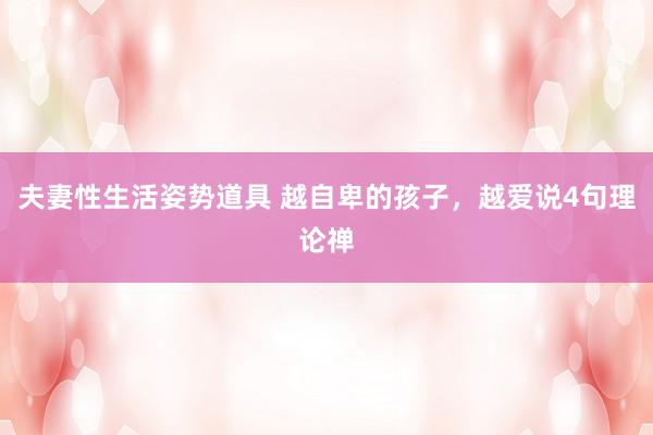 夫妻性生活姿势道具 越自卑的孩子，越爱说4句理论禅