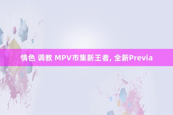 情色 调教 MPV市集新王者， 全新Previa