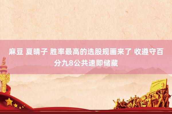 麻豆 夏晴子 胜率最高的选股规画来了 收遵守百分九8公共速即储藏