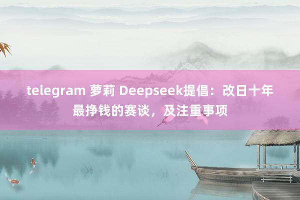telegram 萝莉 Deepseek提倡：改日十年最挣钱的赛谈，及注重事项