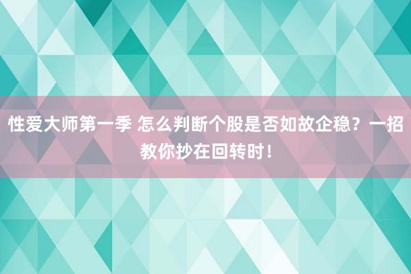 性爱大师第一季 怎么判断个股是否如故企稳？一招教你抄在回转时！