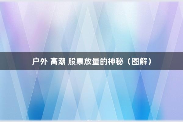 户外 高潮 股票放量的神秘（图解）