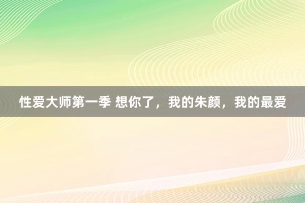 性爱大师第一季 想你了，我的朱颜，我的最爱